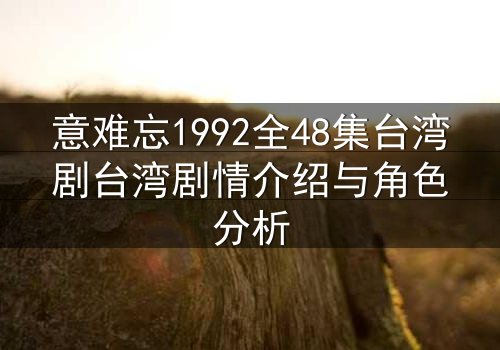 意难忘1992全48集台湾剧台湾剧情介绍与角色分析