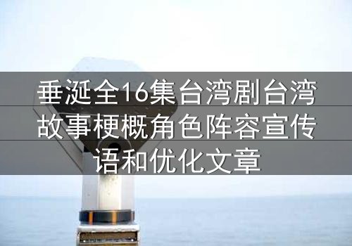 垂涎全16集台湾剧台湾故事梗概角色阵容宣传语和优化文章