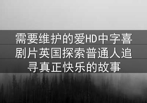 需要维护的爱HD中字喜剧片英国探索普通人追寻真正快乐的故事