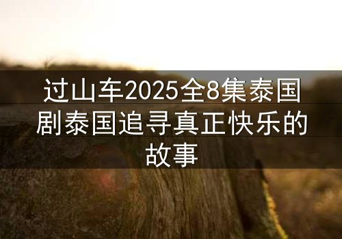 过山车2025全8集泰国剧泰国追寻真正快乐的故事