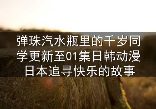 弹珠汽水瓶里的千岁同学更新至01集日韩动漫日本追寻快乐的故事