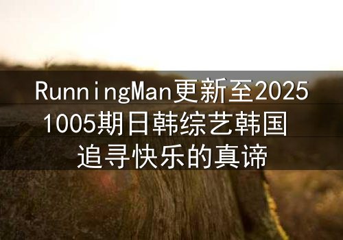 RunningMan更新至20251005期日韩综艺韩国 追寻快乐的真谛