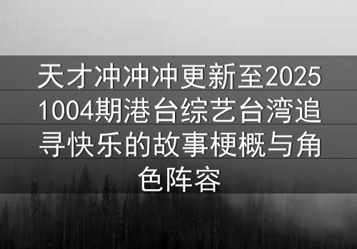 天才冲冲冲更新至20251004期港台综艺台湾追寻快乐的故事梗概与角色阵容