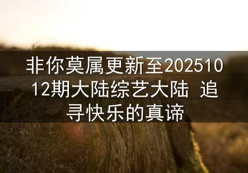 非你莫属更新至20251012期大陆综艺大陆 追寻快乐的真谛