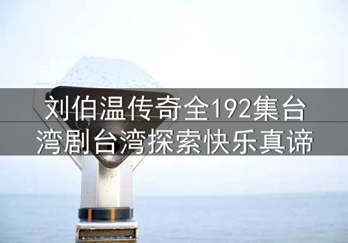 刘伯温传奇全192集台湾剧台湾探索快乐真谛
