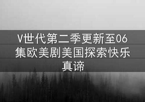 V世代第二季更新至06集欧美剧美国探索快乐真谛