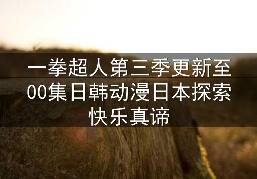 一拳超人第三季更新至00集日韩动漫日本探索快乐真谛