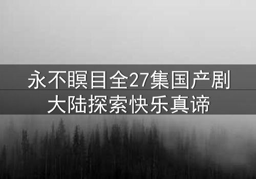 永不瞑目全27集国产剧大陆探索快乐真谛