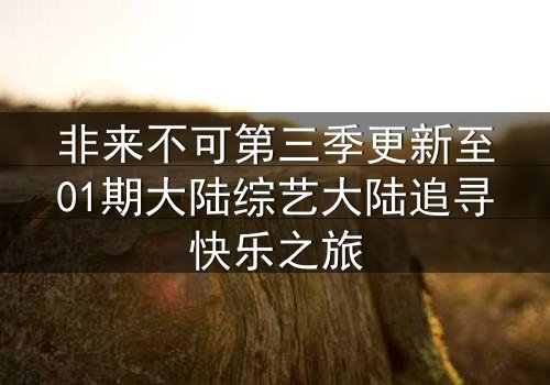 非来不可第三季更新至01期大陆综艺大陆追寻快乐之旅
