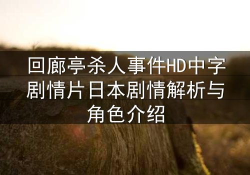 回廊亭杀人事件HD中字剧情片日本剧情解析与角色介绍