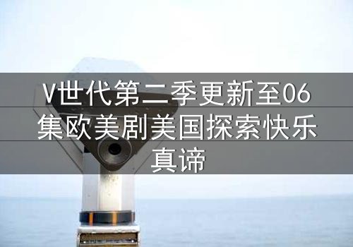V世代第二季更新至06集欧美剧美国探索快乐真谛