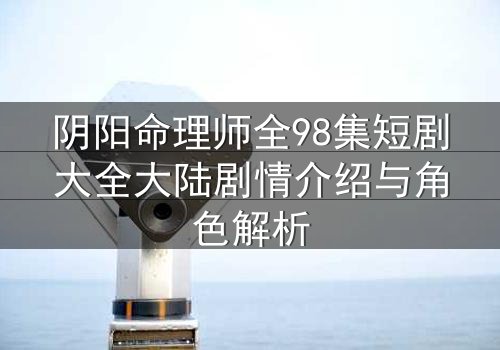 阴阳命理师全98集短剧大全大陆剧情介绍与角色解析