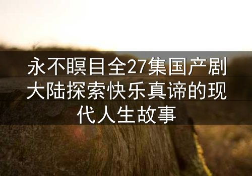 永不瞑目全27集国产剧大陆探索快乐真谛的现代人生故事