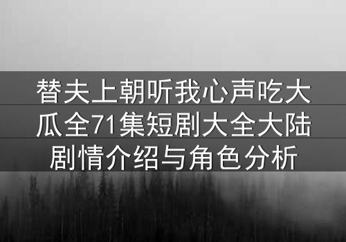替夫上朝听我心声吃大瓜全71集短剧大全大陆剧情介绍与角色分析