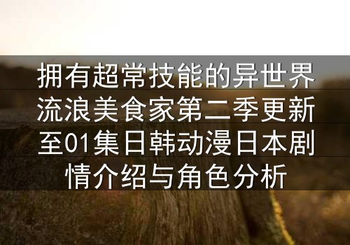拥有超常技能的异世界流浪美食家第二季更新至01集日韩动漫日本剧情介绍与角色分析