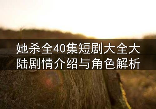 她杀全40集短剧大全大陆剧情介绍与角色解析