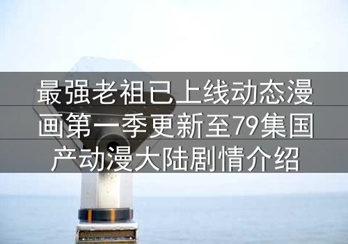 最强老祖已上线动态漫画第一季更新至79集国产动漫大陆剧情介绍