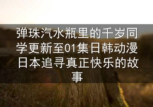 弹珠汽水瓶里的千岁同学更新至01集日韩动漫日本追寻真正快乐的故事