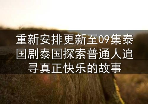 重新安排更新至09集泰国剧泰国探索普通人追寻真正快乐的故事