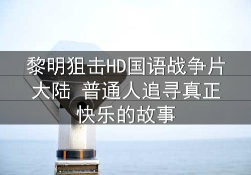 黎明狙击HD国语战争片大陆 普通人追寻真正快乐的故事