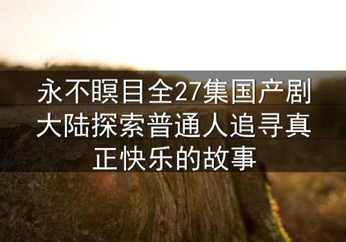 永不瞑目全27集国产剧大陆探索普通人追寻真正快乐的故事
