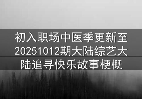 初入职场中医季更新至20251012期大陆综艺大陆追寻快乐故事梗概