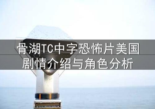 骨湖TC中字恐怖片美国剧情介绍与角色分析