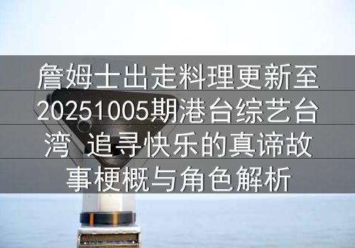 詹姆士出走料理更新至20251005期港台综艺台湾 追寻快乐的真谛故事梗概与角色解析