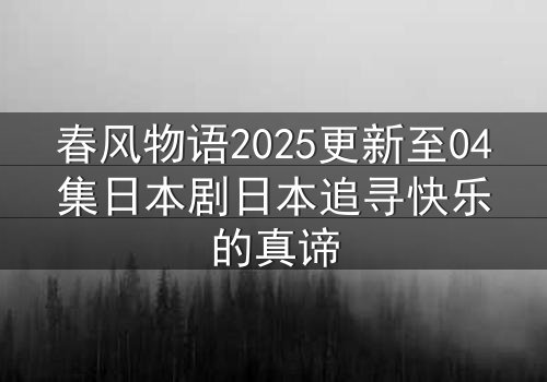 春风物语2025更新至04集日本剧日本追寻快乐的真谛