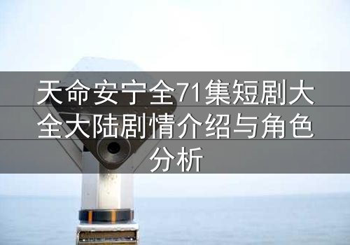 天命安宁全71集短剧大全大陆剧情介绍与角色分析