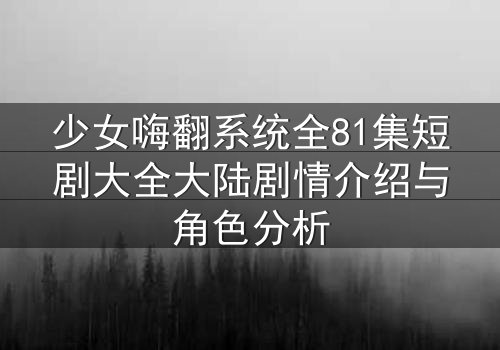 少女嗨翻系统全81集短剧大全大陆剧情介绍与角色分析