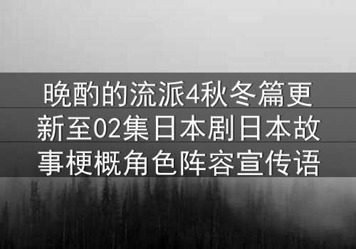 晩酌的流派4秋冬篇更新至02集日本剧日本故事梗概角色阵容宣传语