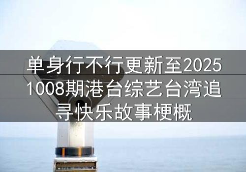单身行不行更新至20251008期港台综艺台湾追寻快乐故事梗概