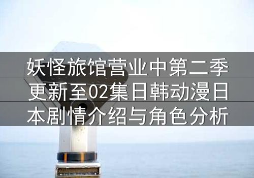 妖怪旅馆营业中第二季更新至02集日韩动漫日本剧情介绍与角色分析
