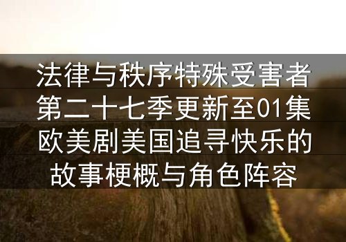 法律与秩序特殊受害者第二十七季更新至01集欧美剧美国追寻快乐的故事梗概与角色阵容