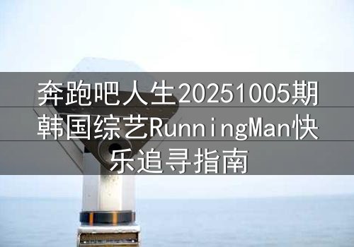 奔跑吧人生20251005期韩国综艺RunningMan快乐追寻指南