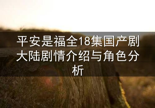 平安是福全18集国产剧大陆剧情介绍与角色分析