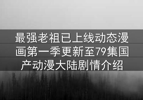 最强老祖已上线动态漫画第一季更新至79集国产动漫大陆剧情介绍