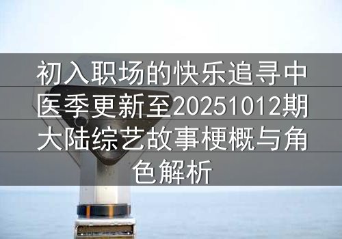初入职场的快乐追寻中医季更新至20251012期大陆综艺故事梗概与角色解析