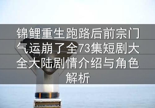 锦鲤重生跑路后前宗门气运崩了全73集短剧大全大陆剧情介绍与角色解析