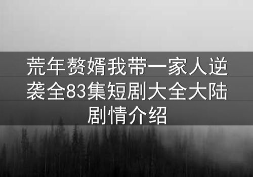 荒年赘婿我带一家人逆袭全83集短剧大全大陆剧情介绍