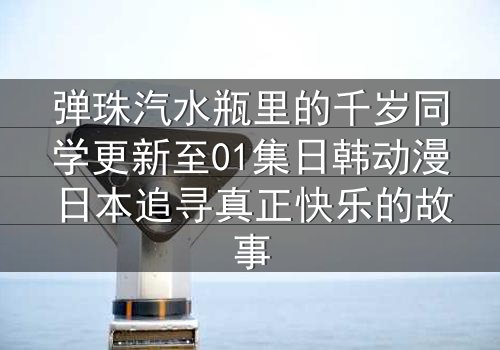弹珠汽水瓶里的千岁同学更新至01集日韩动漫日本追寻真正快乐的故事