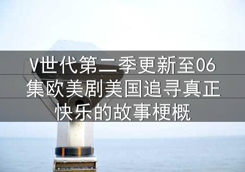 V世代第二季更新至06集欧美剧美国追寻真正快乐的故事梗概