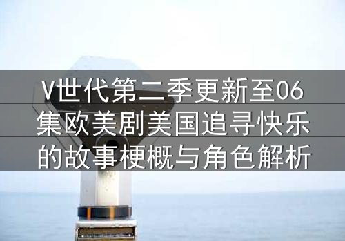 V世代第二季更新至06集欧美剧美国追寻快乐的故事梗概与角色解析