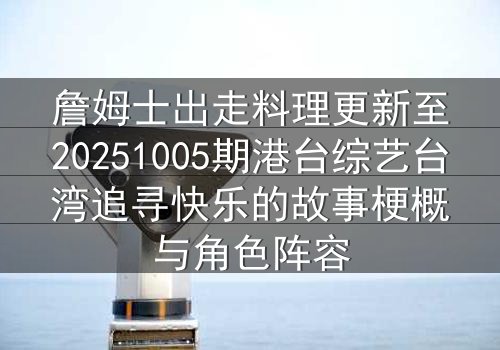 詹姆士出走料理更新至20251005期港台综艺台湾追寻快乐的故事梗概与角色阵容