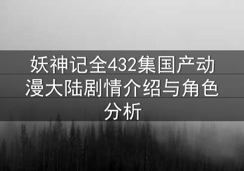 妖神记全432集国产动漫大陆剧情介绍与角色分析