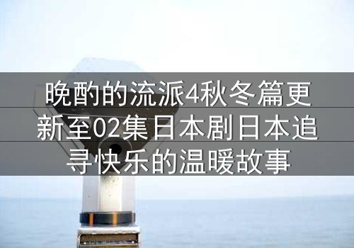 晚酌的流派4秋冬篇更新至02集日本剧日本追寻快乐的温暖故事