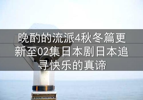 晚酌的流派4秋冬篇更新至02集日本剧日本追寻快乐的真谛