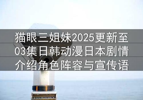 猫眼三姐妹2025更新至03集日韩动漫日本剧情介绍角色阵容与宣传语