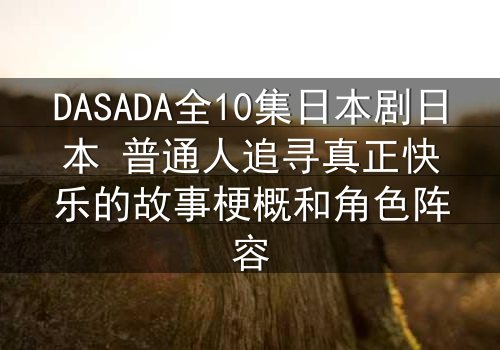 DASADA全10集日本剧日本 普通人追寻真正快乐的故事梗概和角色阵容